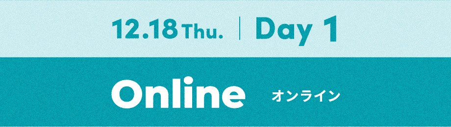 12.18 Thu. | Day 1 / オンライン