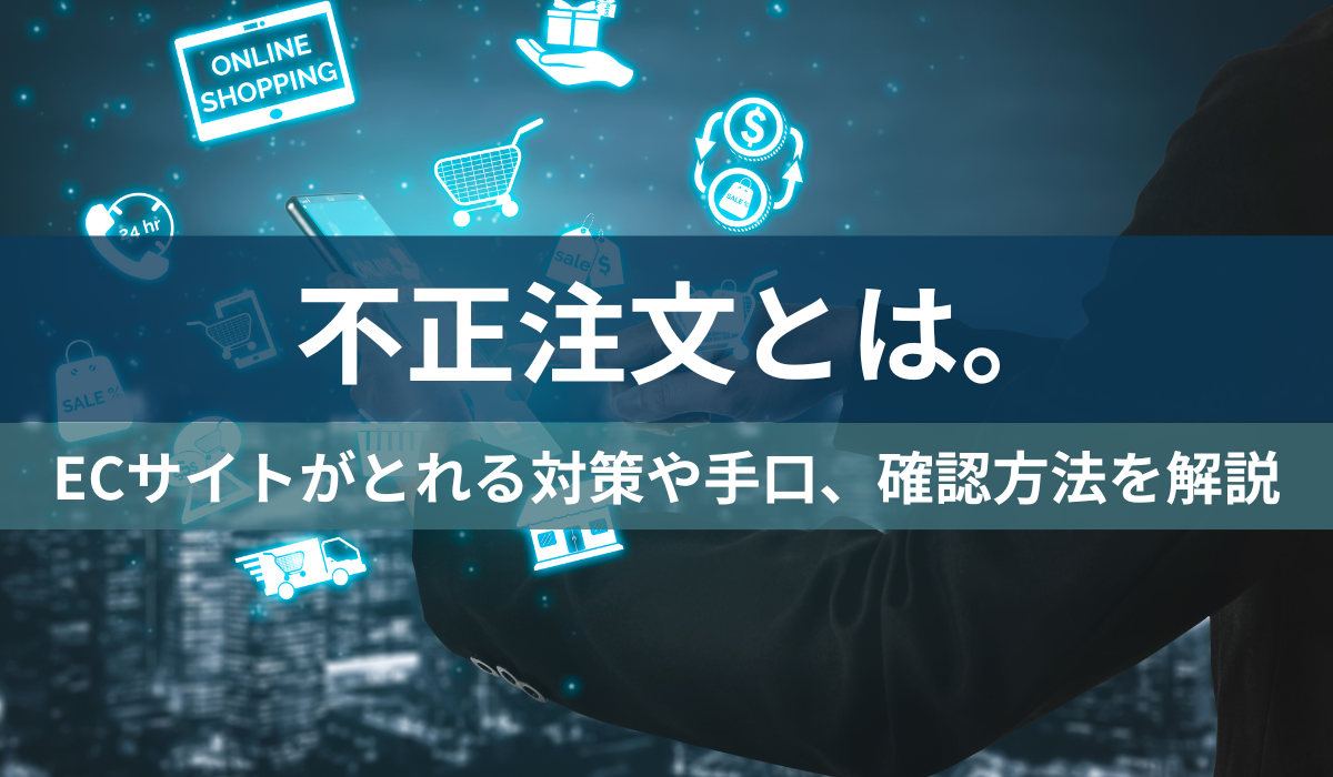 不正注文とは。ECサイトがとれる対策や手口、確認方法を解説｜ECのミカタ