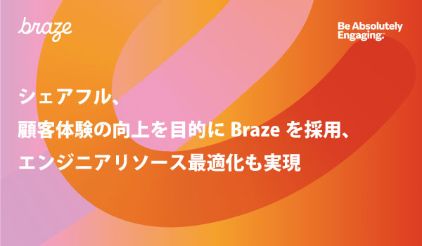 シェアフル、顧客体験の向上を目的にBrazeを採用、エンジニアリソース最適化も実現