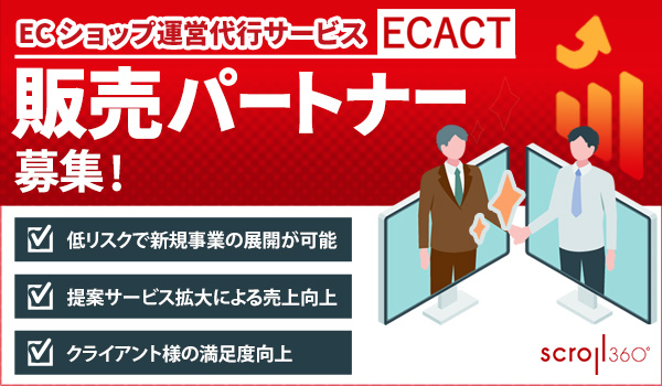 ＥＣショップ運営代行サービス「ＥＣＡＣＴ」、販売パートナー制度を開始　EC・通販事業者様の売上拡大に向け、パートナー企業様を募集／スクロール３６０ 