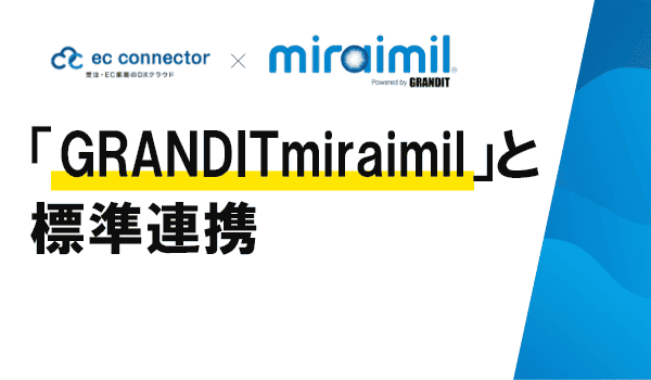 EC事業者向けデータ変換・連携サービス「ECコネクター®」は、統合型クラウドERP「GRANDITmiraimil」と標準連携をしました。