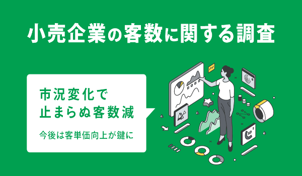 【小売企業の客数に関する調査】市況変化で止まらぬ客数減｜今後は客単価向上が鍵に