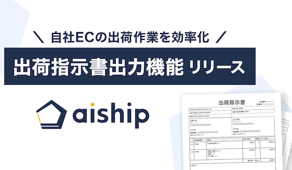 自社ECの出荷作業を効率化する「出荷指示書出力機能」リリース　クラウド型ECサイト構築ASP「aiship」