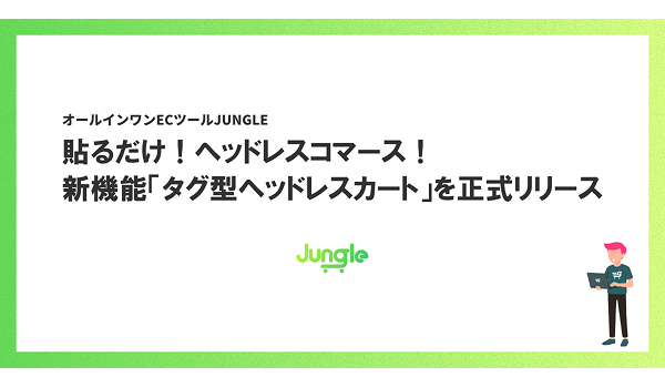 HTMLに“貼るだけ”！ヘッドレスコマースを実現する新機能「タグ型ヘッドレスカート」を正式リリース|オールインワンECツール「JUNGLE」