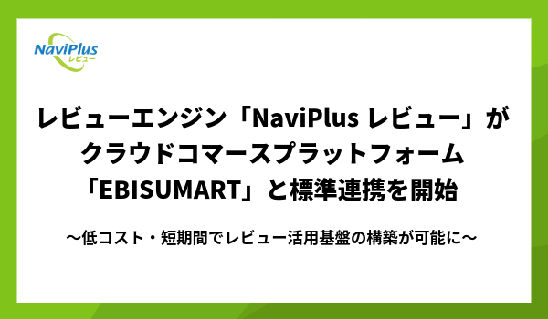 レビューエンジン「NaviPlusレビュー」が クラウドコマースプラットフォーム「EBISUMART」と標準連携を開始